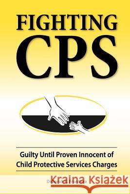 Fighting CPS: Guilty Until Proven Innocent of Child Protective Services Charges Deborah K Frontiera   9780980006162 Jade Enterprises