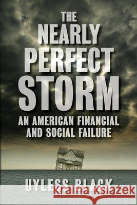 The Nearly Perfect Storm: An American Financial and Social Failure Uyless Black 9780980010725 IEI Press