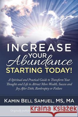Increase Your Abundance Starting Today!: A Spiritual and Practical Guide to Transform Your Thoughts and Life to Attract More Wealth, Success and Joy A Kamin Bell Samuel 9780980022391
