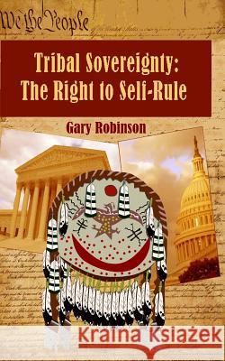 Tribal Sovereignty: The Right to Self-Rule MR Gary Robinson 9780980027235 Tribal Eye Productions