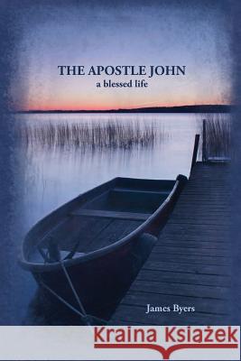 The Apostle John: A Blessed Life James Byers 9780980028522 O'More College of Design