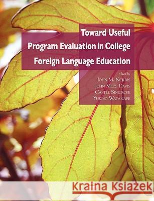 Toward Useful Program Evaluation in College Foreign Language Education John M. Norris John McE Davis Castle Sinicrope 9780980045932 National Foreign Langauge Resource Center