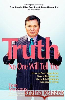 Truth No One Will Tell You: How to Feed Your Soul, Save a Business, or Get a Job During an Economic Crisis Marc Allen Fred Luskin Tony Alessandra 9780980051162