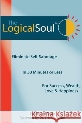 The Logical Soul: Eliminate Self-Sabotage in 30 Minutes or Less for Success, Wealth, Love & Happiness Michael Craig Dr Vandana Chadha Audrey Jones 9780980067446 Gottimhimmel Publishing