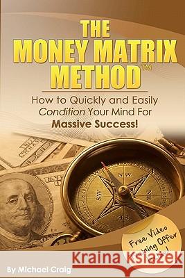 The Money Matrix Method: How To Quickly and Easily Condition Your Mind For Massive Success! Craig, Michael 9780980067477 Gottimhimmel Publishing