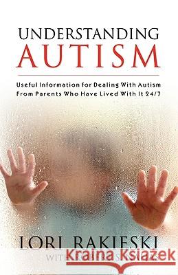 Understanding Autism: Useful Information for Dealing with Autism from Parents Who Have Lived with it 24/7 with Four Children in the Autistic Spectrum Lori Rakieski, Robert S. Nahas, Loral A. Nahas 9780980070538