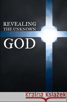 Revealing the Unknown God Steve Wolf 9780980090727 Steve Wolf Ministries