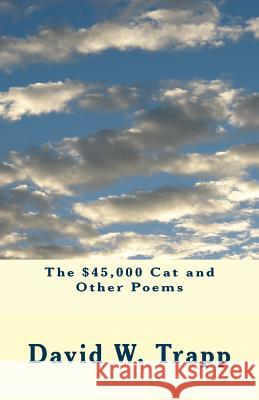 The $45,000 Cat and Other Poems David W Trapp 9780980094688