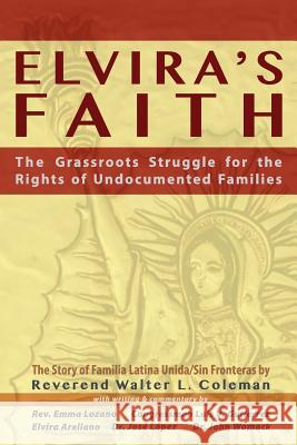 Elvira's Faith: The Grassroots Struggle for the Rights of Undocumented Families Reverend Walter L. Coleman Elvira Arellano John Womack 9780980119053