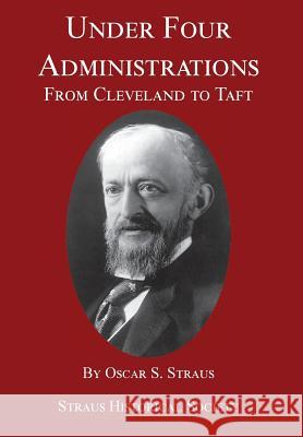 Under Four Administrations: From Cleveland to Taft Oscar S Straus Catherine McIlvaine Smith Joan Adler, (Ex (Israel Institute of Tec 9780980125085 Straus Historical Society, Inc.