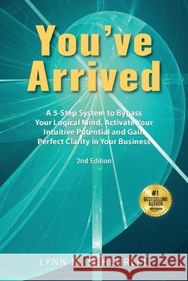 You've Arrived: A 5-Step System to Bypass Your Logical Mind, Activate Your Intuitive Potential and Gain Perfect Clarity in Your Busine Lynn Scheurell 9780980155082 Mizrahi Press