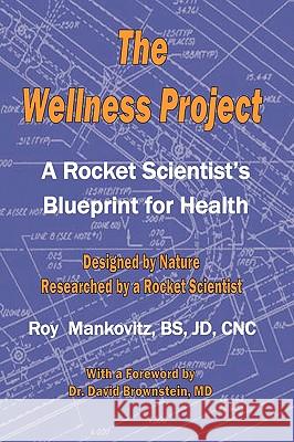 The Wellness Project - A Rocket Scientist's Blueprint for Health Roy Mankovitz Bs Jd Cnc Roy Mankovitz 9780980158458 Montecito Wellness LLC