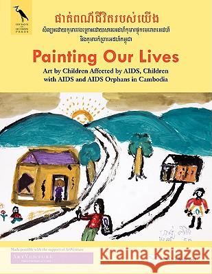 Painting Our Lives: Art by Children Affected by AIDS, Children with AIDS and AIDS Orphans in Cambodia Valentina DuBasky 9780980166606