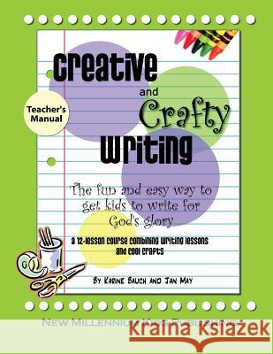 Creative and Crafty Writing-Teacher's Manual: How to Get Kids to Write for the Glory of God Jan May, Karine Bauch 9780980170894 New Millennium Girl Books