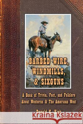 Barbed Wire, Windmills, & Sixguns: A Book of Trivia, Fact, and Folklore About Westerns & The American West Kirk, Donald K. 9780980174359 Donald K Kirk