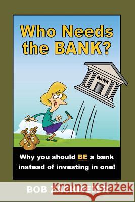 Who Needs the Bank?: Why You Should Be a Bank Instead of Investing in One! Bob Zachmeier 9780980185560