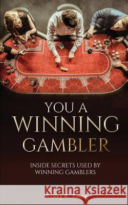 You A Winning Gambler: Inside Secrets Used By Winning Gamblers Young, Wesley R. 9780980190700 Pageville Press