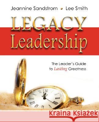 Legacy Leadership: The Leader's Guide to Lasting Greatness Jeannine Sandstrom Lee Smith Kathy Heywood 9780980196504 Coachworks Press