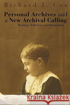 Personal Archives and a New Archival Calling: Readings, Reflections and Ruminations Cox, Richard J. 9780980200478 Library Juice Press