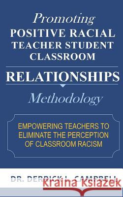 Promoting Positive Racial Teacher Student Classroom Relationships: Methodology Dr Derrick L. Campbell 9780980203936 Derrick L. Campbell