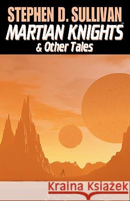 Martian Knights & Other Tales Stephen D. Sullivan 9780980208603