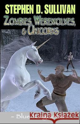 Blue Kingdoms: Zombies, Werewolves, & Unicorns Stephen D. Sullivan 9780980208627