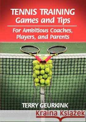 Tennis Training Games and Tips for Ambitious Coaches, Players, and Parents Terry Geurkink 9780980223798 Sugar River Press
