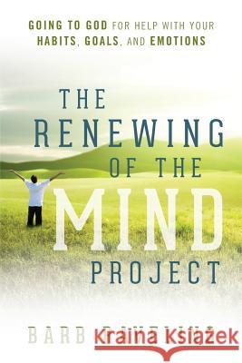 The Renewing of the Mind Project: Going to God for Help with Your Habits, Goals, and Emotions Barb Raveling 9780980224351