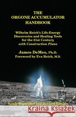 The Orgone Accumulator Handbook: Wilhelm Reich's Life-Energy Discoveries and Healing Tools for the 21st Century, with Construction Plans James DeMeo, Eva Reich, Stefan Muschenich 9780980231632