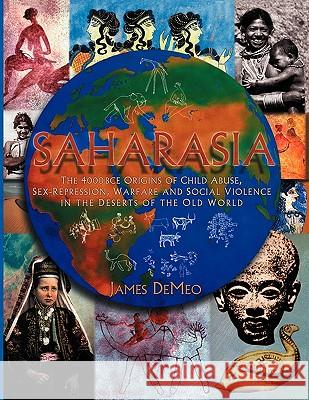 Saharasia: The 4000 BCE Origins of Child Abuse, Sex-Repression, Warfare and Social Violence, In the Deserts of the Old World DeMeo, James 9780980231649