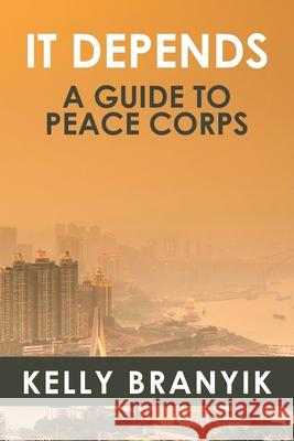 It Depends: A Guide to Peace Corps Kelly Branyik 9780980236675