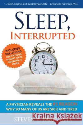 Sleep, Interrupted: A physician reveals the #1 reason why so many of us are sick and tired Park MD, Steven y. 9780980236736 Jodev Press, LLC