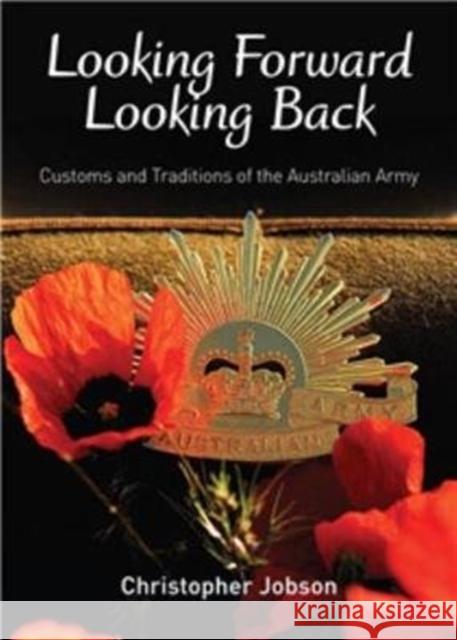 Looking Forward Looking Back: Customs and Traditions of the Australian Army Christopher Jobson 9780980325164 Big Sky Publishing