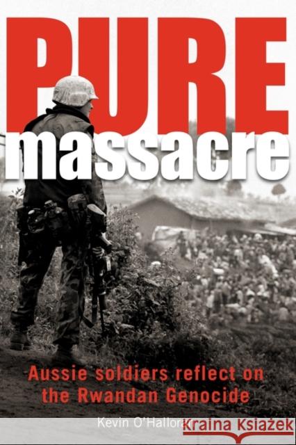 Pure Massacre: Soldiers Reflect on the Rwandan Genocide O'Halloran, Kevin 9780980325188 Big Sky Publishing Pty, Limited