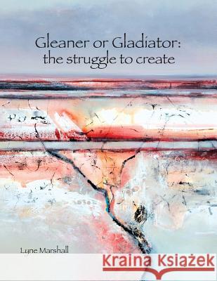 Gleaner or Gladiator: The Struggle to Create Marshall Lyne (Lynette Kay)              Peter G. Marshall Lyne K. Marshall 9780980327908 Art Clique
