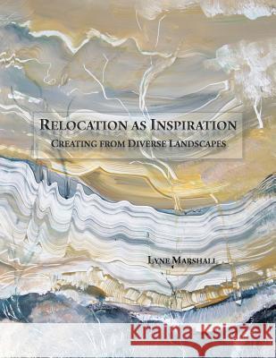 Relocation as Inspiration: Creating from Diverse Landscapes Lyne Marshall Lyne Marshall Peter Marshall 9780980327946 Art Clique