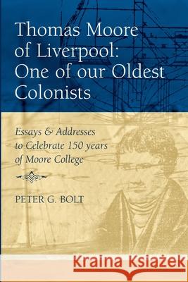 Thomas Moore of Liverpool: One of our Oldest Colonists. Essays & Addresses to Celebrate 150 years of Moore College Peter G. Bolt 9780980357905