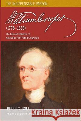 William Cowper (1778-1858). The Indispensable Parson: The Life and Influence of Australia's First Parish Clergyman Bolt, Peter G. 9780980357936