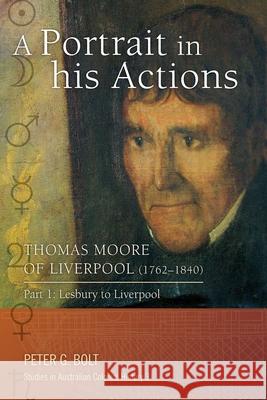 A Portrait in his Actions. Thomas Moore of Liverpool (1762-1840): Part 1: Lesbury to Liverpool Peter G. Bolt 9780980357967 Bolt Publishing Services Pty. Ltd.