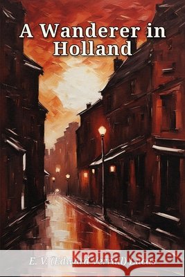 A Wanderer in Holland Lucas, Edward Verrall 9780980426021