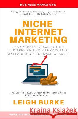 Niche Internet Marketing: The Secrets to Exploiting Untapped Niche Markets and Unleashing a Tsunami of Cash Leigh Burke 9780980499209 Leigh Burke