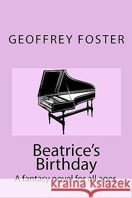 Beatrice's Birthday: A fantasy novel for all ages Foster, Geoffrey 9780980531039