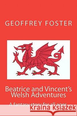 Beatrice and Vincent's Welsh Adventures: A fantasy story for all ages Foster, Geoffrey Alan 9780980531046