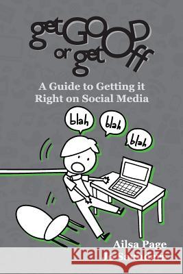 Get Good or Get Off: A guide to getting it right on social media Page, Ailsa 9780980541120 AP Marketing Works