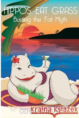 Hippos Eat Grass: Busting the Fat Myth Odyle Knight 9780980562811 Odyle Knight