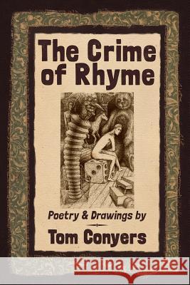 The Crime of Rhyme: Poetry & Drawings by Tom Conyers Tom Conyers 9780980587128 Arrant Press