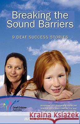 Breaking the Sound Barriers: 9 Deaf Success Stories Julie Postance 9780980595307 Julie Postance