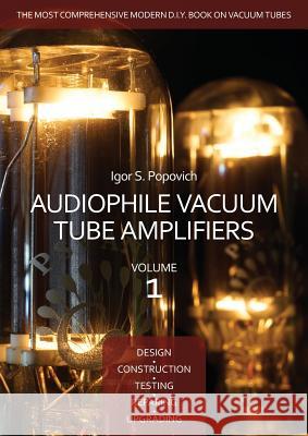 Audiophile Vacuum Tube Amplifiers - Design, Construction, Testing, Repairing & Upgrading, Volume 1 Igor S. Popovich 9780980622324 Career Professionals