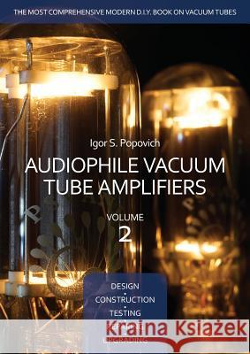 Audiophile Vacuum Tube Amplifiers - Design, Construction, Testing, Repairing & Upgrading, Volume 2 Igor S. Popovich 9780980622331