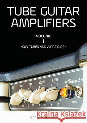 Tube Guitar Amplifiers Volume 1: How Tubes & Amps Work Igor S Popovich 9780980622355